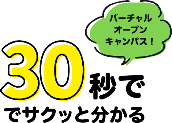 バーチャルオープンキャンパス! 30秒でサクッと分かる