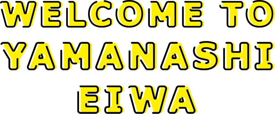 WELCOME TO YAMANASHI EIWA